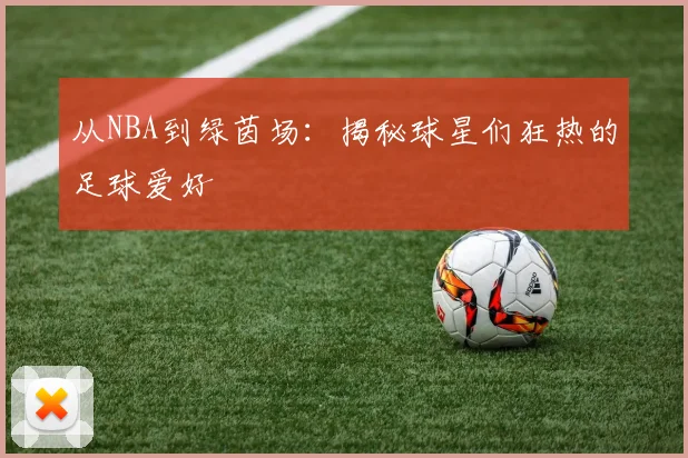 从NBA到绿茵场:揭秘球星们狂热的足球爱好