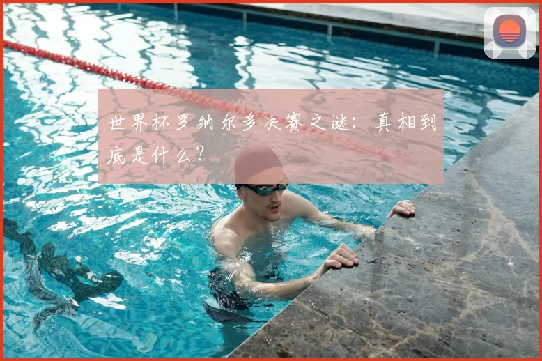 世界杯罗纳尔多决赛之谜：真相到底是什么？