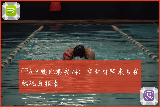 CBA今晚比赛安排:实时对阵表与在线观看指南
