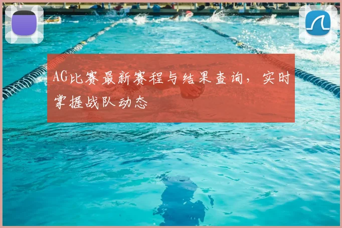 AG比赛最新赛程与结果查询，实时掌握战队动态