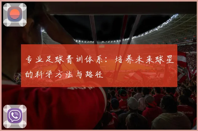 专业足球青训体系：培养未来球星的科学方法与路径